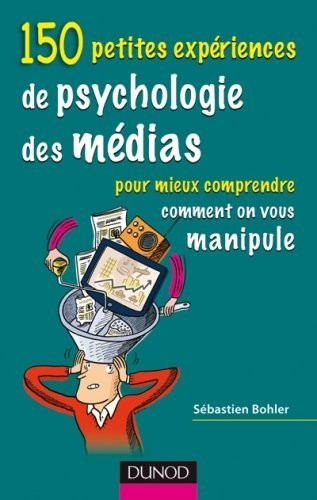 150 petites expériences de psychologie des médias : Pour mieux comprendre comment on vous manipule