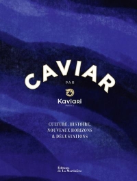Caviar by Kaviari. Culture, histoire, dégustation, recettes: Culture, histoire, dégustation, recettes