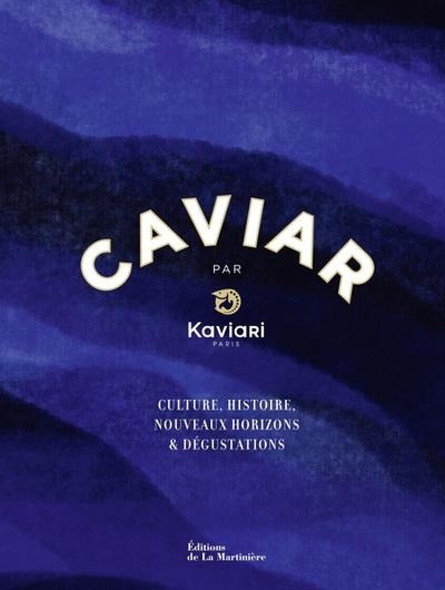 Caviar by Kaviari. Culture, histoire, dégustation, recettes: Culture, histoire, dégustation, recettes