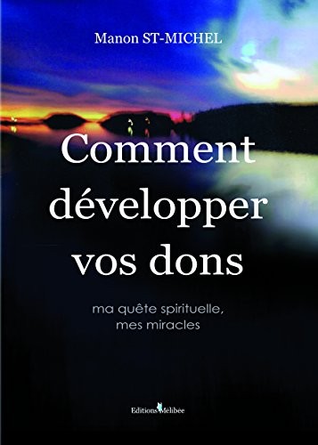 Comment Développer Vos Dons. Ma Quête Spirituelle, Mes Miracles.