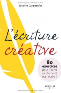 L'écriture créative: 80 exercices pour libérer sa plume et oser écrire !