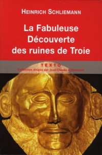 La fabuleuse découverte des ruines de Troie : Premier voyage à Troie (1871) suivi de Antiquités troyennes (1871-1873)