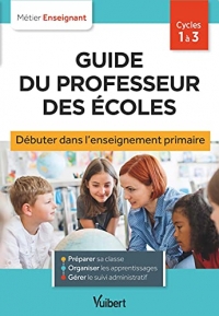Guide du professeur des écoles - Débuter dans l'enseignement primaire: Stagiaires, assistants d'éducation et débutants