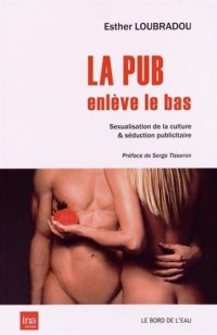 La pub enlève le bas : Sexualisation de la culture & séduction publicitaire