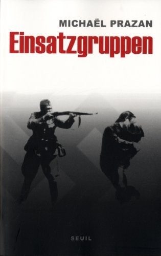 Einsatzgruppen. Sur les traces des commandos de la mort nazis