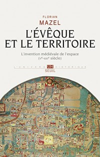 L'Evêque et le Territoire. L'invention médiévale de l'espace (Ve-XIIIe siècle)