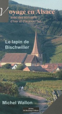 Le lapin de Bischwiller. Voyages en Alsace avec des écrivains d'hier et d'aujourd'hui