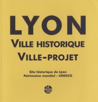 Lyon, ville historique, ville-projet : Site historique de Lyon, Patrimoine mondial - UNESCO, avec le livret : Plan de gestion du site historique de Lyon Patrimoine mondial - Plan d'action 2014-2019