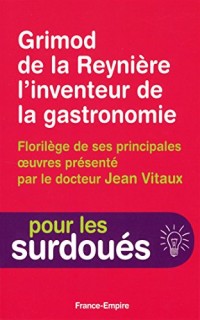 Grimaud de la Reynière l'inventeur de la gastronomie - Florilège de ses principales oeuvres présenté