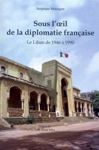 Sous l'oeil de la diplomatie française : Le Liban de 1946 à 1990
