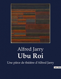 Ubu Roi: Une pièce de théâtre d'Alfred Jarry