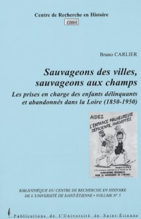 Sauvageons des villes, sauvageons aux champs : Les prises en chatrge des enfants délinquants et abandonnés dans la Loire (1850-1950)