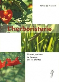 L'herboristerie : Manuel pratique de la santé par les plantes : Phytothérapie, aromathérapie, oligothérapie, vitaminothérapie