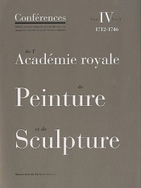 Conférences de l'Académie royale de Peinture et de Sculpture : Tome 4, 1712-1746 Volume 1
