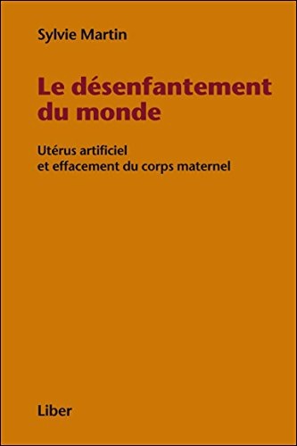 Le désenfantement du monde - Utérus artificiel et effacement du corps maternel