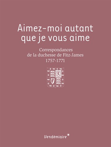 Aimez-moi autant que je vous aime : Correspondances de la duchesse de Fitz-James (1757-1771)