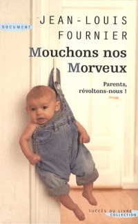 Mouchons nos morveux : Conseils aux parents qui ne veulent plus se laisser marcher sur les pieds