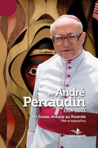 Mgr André Perraudin (1914-2003): Un Suisse, évêque au Rwanda