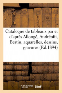 Catalogue de tableaux modernes par et d'après Allongé, Andréotti, Bertin, aquarelles: dessins, gravures par F. Boucher, Cabat, Carrache