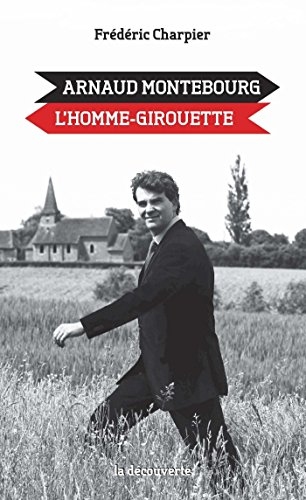 Arnaud Montebourg, l'homme-girouette (Cahiers libres)