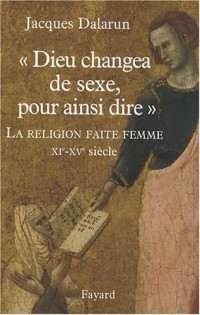 Dieu changea de sexe, pour ainsi dire : La religion faite femme, XIe-XVe siècle