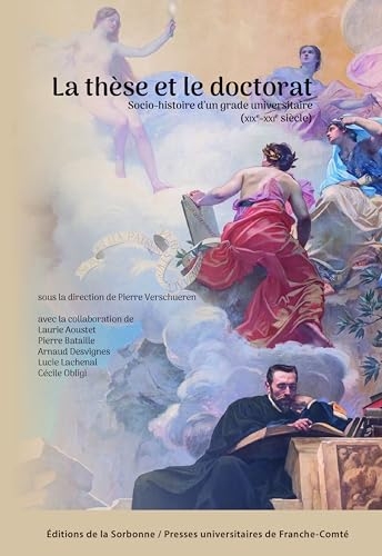 La thèse et le doctorat: Socio-histoire d'un grade universitaire (XIXe-XXIe siècle)