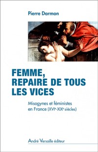 Femme, repaire de tous les vices. Misogynes et féministes en France (XVIe-XIXe siècles)