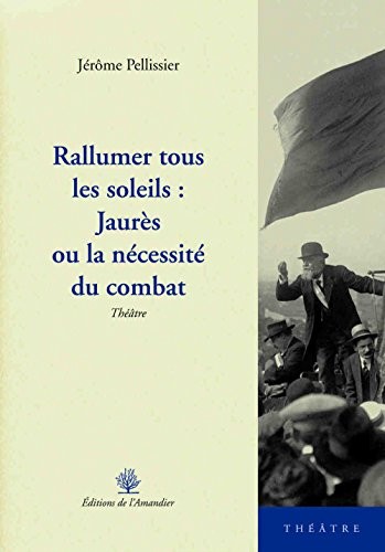 Rallumer tous les soleils : Jaurès ou la nécessité du combat