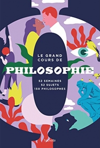 Le grand cours de Philosophie - Semaine par semaine: 52 semaines, 52 sujets, 150 philosophes