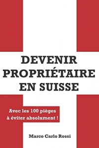 Devenir Propriétaire en Suisse: Avec les 100 pièges à éviter absolument