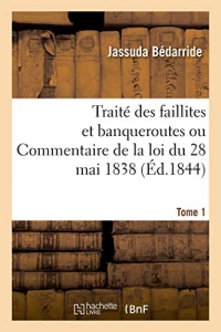 Traité des faillites et banqueroutes ou Commentaire de la loi du 28 mai 1838. Tome 1