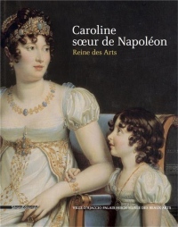 Caroline, soeur de Napoléon et reine des arts