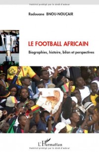 Le football africain : Biographies, histoire, bilan et perspectives