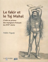 Le fakir et le Taj Mahal : L'Inde au prisme des voyageurs français du XVIIe siècle