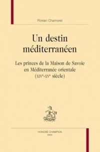 Un destin méditerranéen: Les princes de la Maison de Savoie en Méditerranée orientale (XIVe-XVe siècle)