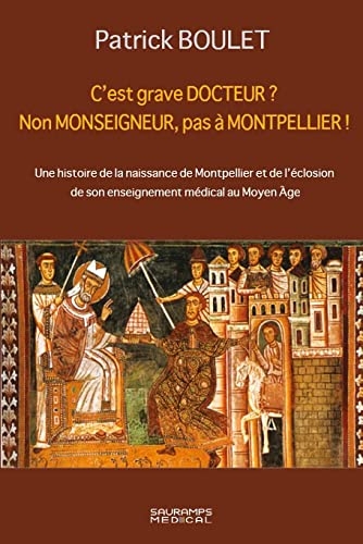 C EST GRAVE DOCTEUR ? NON MONSEIGNEUR, PAS A MONTPELLIER !: UNE HISTOIRE DE LA NAISSANCE DE MONTPELLIER ET DE L ECLOSION DE SON ENSEIGNEMENT