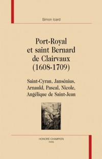 Port-Royal et saint Bernard de Clairvaux (1608-1709) : Saint-Cyran, Jansénius, Arnauld, Pascal, Nicole, Angélique de Saint-Jean