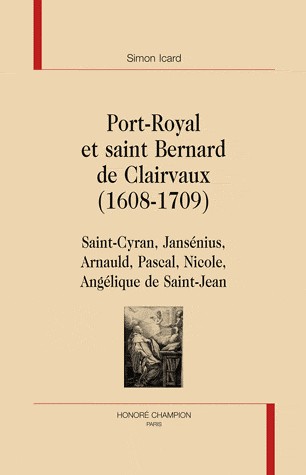 Port-Royal et saint Bernard de Clairvaux (1608-1709) : Saint-Cyran, Jansénius, Arnauld, Pascal, Nicole, Angélique de Saint-Jean