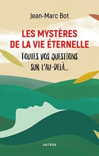 Les mystères de la vie éternelle: Toutes vos questions sur l'au-delà...