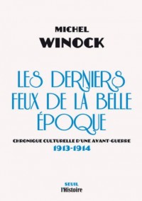 Les Derniers Feux de la Belle Epoque. Chronique culturelle d'une avant-guerre (1913-1914)