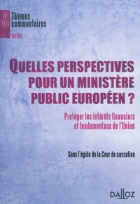Quelles perspectives pour un ministère public européen ?: Protéger les intérêts financiers et fondamentaux de l'Union
