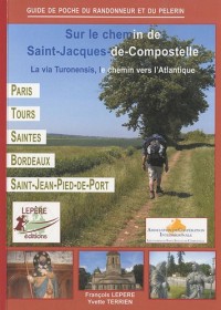 Sur le chemin de Saint-Jacques-de-Compostelle : La via Turonensis, le chemin vers l'Atlantique, Paris - Orléans - Tours - Saintes - Bordeaux - Saint-Jean-Pied-de-Port