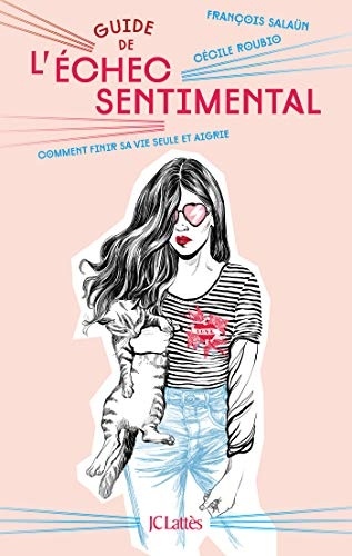 Guide de l'échec sentimental : Comment finir sa vie seule et aigrie