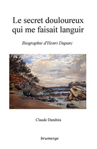 Le secret douloureux qui me faisait languir: Biographie d'Henri Duparc