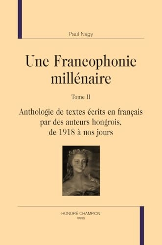 Une Francophonie millénaire: Tome 2, Anthologie de textes écrits en français par des auteurs hongrois : De 1918 à nos jours.