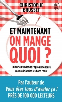 Et maintenant, on mange quoi ? : Un ancien industriel de l'agroalimentaire vous aide à faire les bons choix