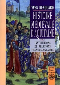 Histoire médiévale d'Aquitaine T1 : les relations franco-anglaises au Moyen Age et leurs influences à long terme