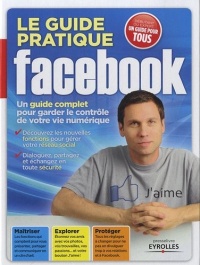 Le guide pratique Facebook. Un guide complet pour garder le contrôle de votre vie numérique. Découvrez les nouvelles fonctions pour gérer votre réseau social. Dialoguez, partagez et échangez en toute