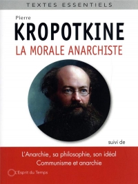 La morale anarchiste: Suivi de « L'Anarchie sa philosophie, son idéal », « Le principe anarchiste », « Communisme et anarchie » et « L'entraide »