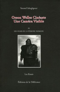 Orson Welles Cinéaste : Une Caméra Visible, Tome 3, Les films de la période nomade